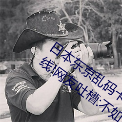 日本东(dōng)京乱(luàn)码(mǎ)卡一卡二新区2022版重磅上(shàng)线(xiàn)!网(wǎng)友(yǒu)吐槽:不(bù)如20