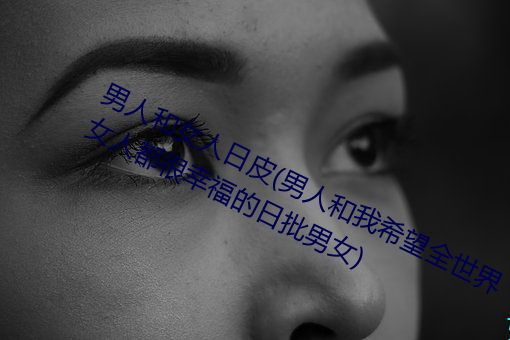 &#x7537;&#20154;&#x548C;&#22899;&#x4EBA;&#26085;&#x76AE;(&#x7537;&#20154;&#x548C;&#25105;&#x5E0C;&#26395;&#x5168;&#19990;&#x754C;&#22899;&#x4EBA;&#37117;&#x5F88;&#24184;&#x798F;&#30340;&#x65E5;&#25209;&#x7537;&#22899;)