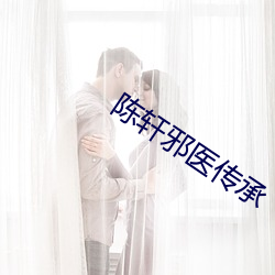 陈轩(xuān)邪医传承(chéng)