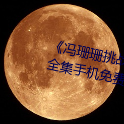 《冯珊珊挑战主人的新任务视频》全集手机免费观看