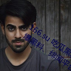 166.su 吃瓜黑料网址:一(yī)款专(zhuān)门看超级(jí)劲爆(bào)黑料、绯闻平台