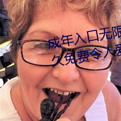 成年入口(口)无限观看(看)点击量(量)惊人 永久(久)免费令(令)人爱不(不)释手