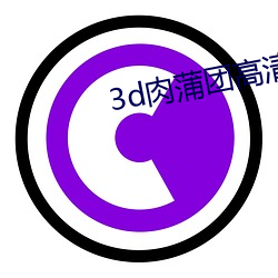 3d肉(ròu)蒲团(tuán)高清