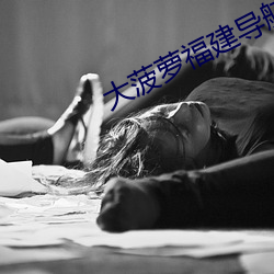 大(大)菠萝(蘿)福(福)建(建)导航(航)app