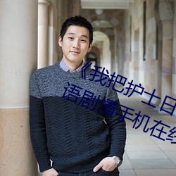 《我把护士日(日)出(出)水了视频90分钟》国语剧(劇)情(情)手机在线(線)观看