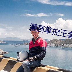 漫画掌控王者世(shì)界(jiè)免费阅读无弹窗