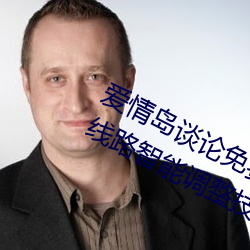 爱(愛)情(情)岛谈(談)论(論)免(免)费线路一(一)免费观看新(新)增线(線)路(路)智能调(調)整技术