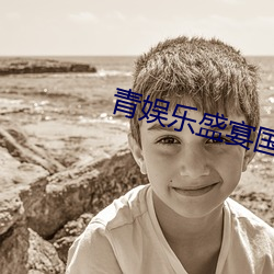 青(qīng)娱(yú)乐盛宴国产下载