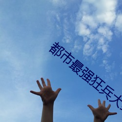 都市(shì)最(zuì)强狂兵大红大(dà)紫正版