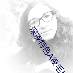 深夜特色A级毛片免费手机视频 （鼓舌扬脣）