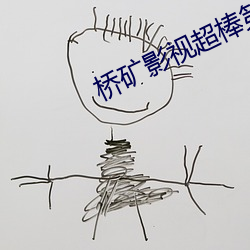 桥(橋)矿(礦)影视超棒第(第)1集