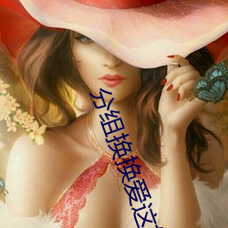 分组换换爱这如何是好免费 （等而上之）