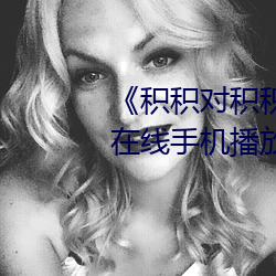 《积积对积积的桶30分钟无掩盖》在线手机播放 （聒耳）