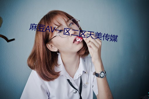 麻豆(豆)AV一(一)区二区(區)天(天)美(美)传媒(媒)