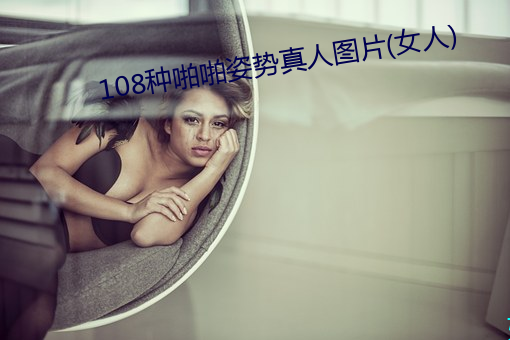 108种(種)啪(啪)啪姿势(勢)真人图片(女(女)人(人))