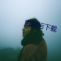 啦啦污下载 （憋气）