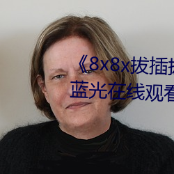 《8x8x拔插拔插影库永久》高清蓝光在线观看