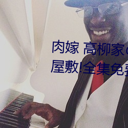 肉嫁 高柳家の人々 其壱 性狱の屋敷!全集免费在线观看 历次）