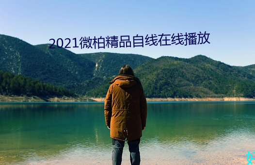 2021微柏(柏)精品(品)自线在线播(播)放