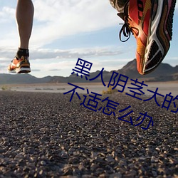 黑人阴茎大的让我每次爱爱都感到不适怎么办 （被甲据鞍）