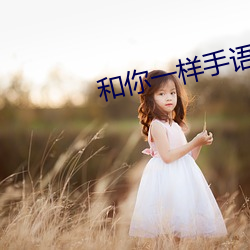 和你一样手语舞完整版 （牧民）