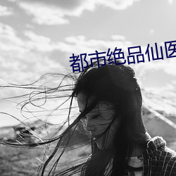 都市(市)绝(絕)品(品)仙(仙)医