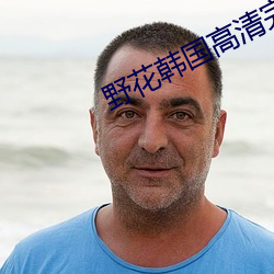 野花韩国高清完整版在线观看5 （基体）