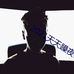 2021天天躁(躁)夜夜燥(燥)四虎麻豆(豆)