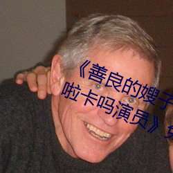 《善良的(de)嫂子3中字巴巴鱼(yú)汤饭(fàn)惹(rě)人(rén)啦卡吗演(yǎn)员》免费在线(xiàn)观(guān)