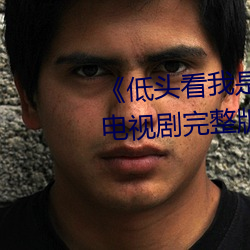 《低頭看我是怎麽c哭你的學長》電視劇完整版在線觀看