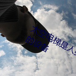 太空电梯是人类的一种通̫空的设备 （金榜挂名