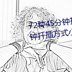 72种45分钟扦插方式(72种45分钟扦插方式小人图) （被绣之牺）