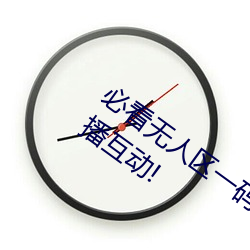 必看无人(人)区一码二码三码免费(費)版:全新的直(直)播(播)互(互)动!