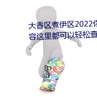大香區煮伊區2022你想觀看的內容這裏都可以輕松查找