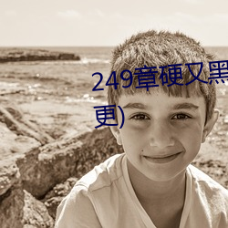 249章硬又黑的粗又长的大家伙(4更) （添醋加油）