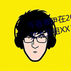 午香煮伊在2022大象視歐美黑人又大又粗XXⅩXX簡介