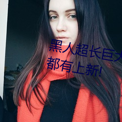 黑人超长巨大(大)XXXXXXX总(總)结:每(每)天都(都)有上新(新)!