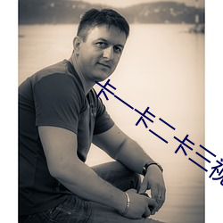 卡一卡(卡)二(二)卡三(三)视(視)频无(無)人区(區)乱码入口下载