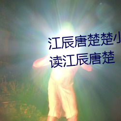 江辰唐楚楚小說全文免費閱讀聽讀江辰唐楚