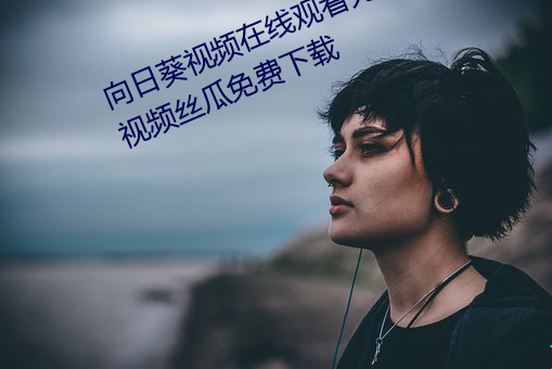 向日葵视频在线观看无限看丝瓜ioses视频丝瓜免费下载
