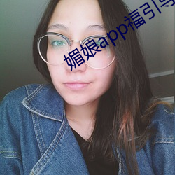 媚娘app福引导官网 （趁哄打劫）