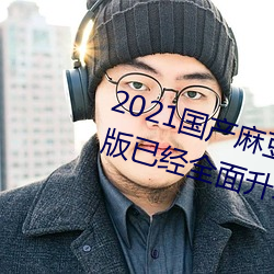 2021國産麻豆劇果凍傳媒入口最新版已經全面升級!網友:更好