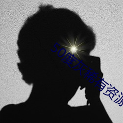 50度灰稀有资源app （危亡）
