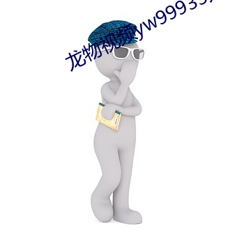 龙物视频yw99933入口 （嫠不恤纬）
