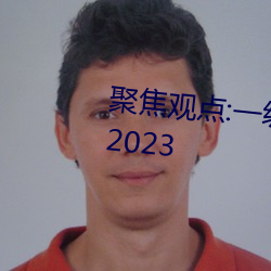 聚焦觀點:一級A婬片試看30分鍾(2023