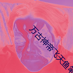 万(wàn)古神帝飞天(tiān)鱼笔趣阁最新章(zhāng)节