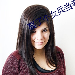 娶了个女兵当老(lǎo)婆好不好(hǎo)