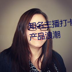 知名主播打卡亚1州区2区3区4区产品浪潮