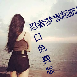 忍者梦想起航!火影忍者正能量网入口免费版隆重开启