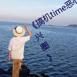 《搞机time恶心直接打开的网站不用嘉兴圈》